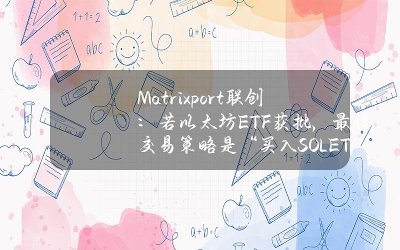 Matrixport联创：若以太坊ETF获批，最佳交易策略是“买入SOLETH”