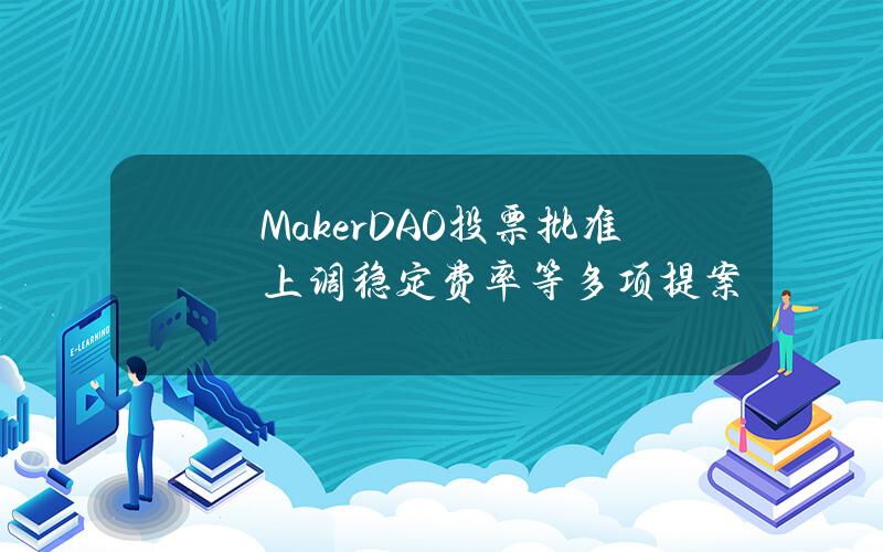 MakerDAO投票批准上调稳定费率等多项提案