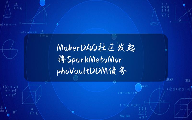 MakerDAO社区发起将SparkMetaMorphoVaultDDM债务上限提高至10亿枚DAI投票