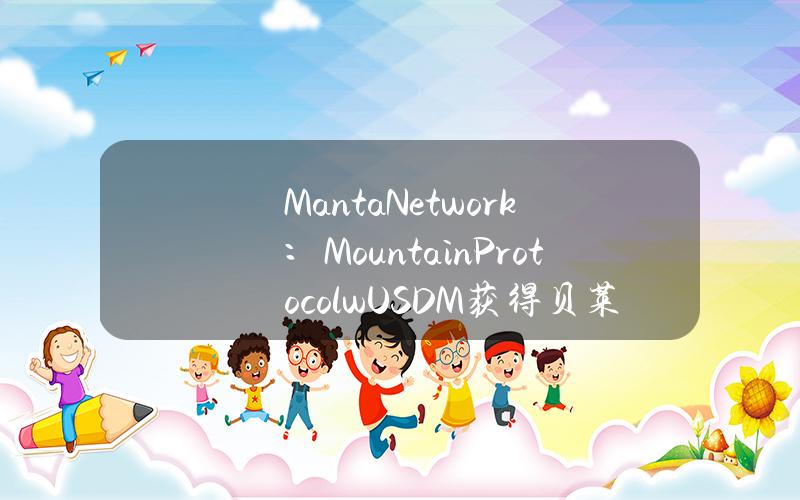 MantaNetwork：MountainProtocolwUSDM获得贝莱德BUIDL基金支持