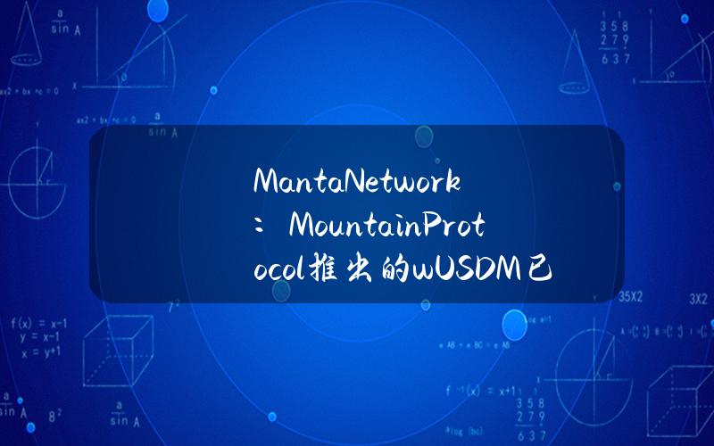 MantaNetwork：MountainProtocol推出的wUSDM已获得贝莱德BUIDL基金支持