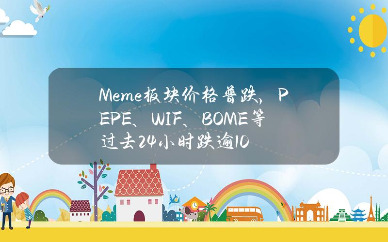 Meme板块价格普跌，PEPE、WIF、BOME等过去24小时跌逾10%