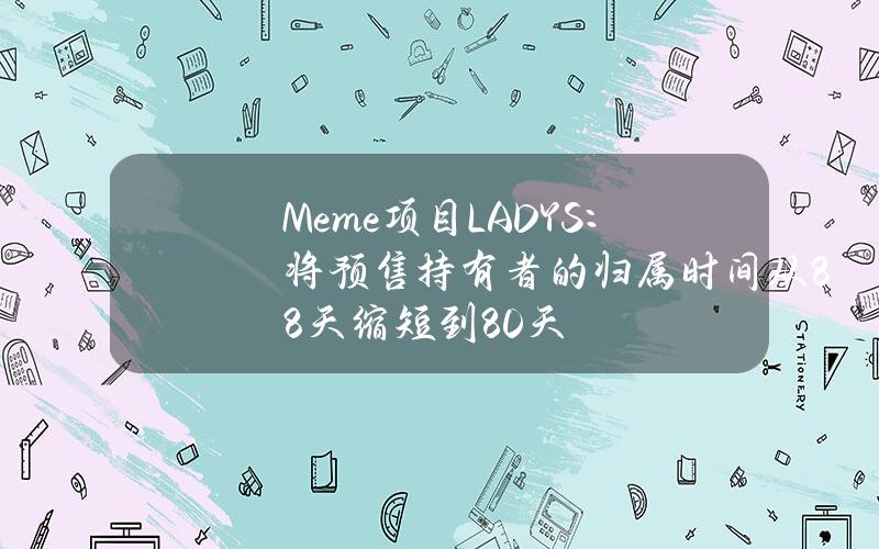 Meme项目LADYS：将预售持有者的归属时间从88天缩短到80天