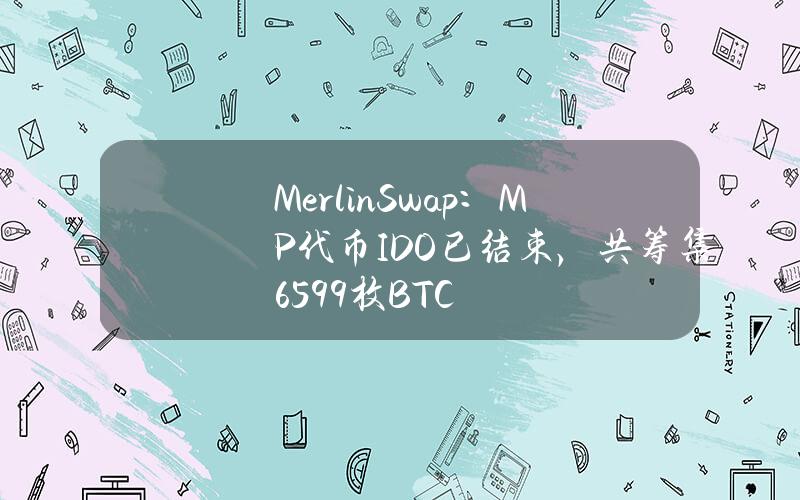 MerlinSwap：MP代币IDO已结束，共筹集6599枚BTC