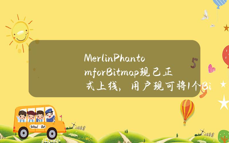 MerlinPhantomforBitmap现已正式上线，用户现可将1个Bitmap兑换为10,000枚Bitmap符文代币