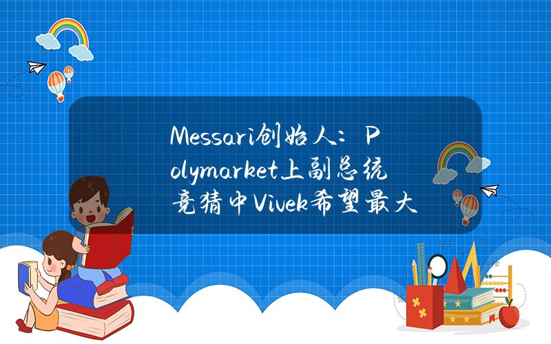 Messari创始人：Polymarket上副总统竞猜中Vivek希望最大