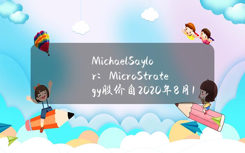 MichaelSaylor：MicroStrategy股价自2020年8月10日迄今涨幅优于英伟达