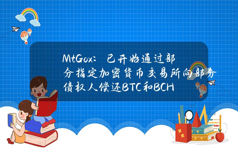 Mt.Gox：已开始通过部分指定加密货币交易所向部分债权人偿还BTC和BCH