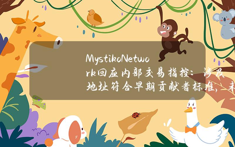 Mystiko.Network回应内部交易指控：涉及地址符合早期贡献者标准，未来将提高透明度