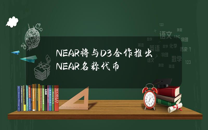 NEAR将与D3合作推出NEAR名称代币