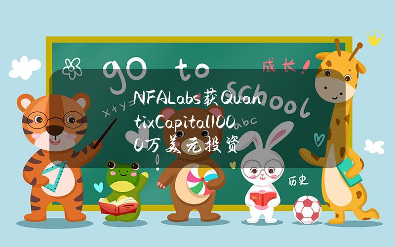 NFALabs获QuantixCapital1000万美元投资