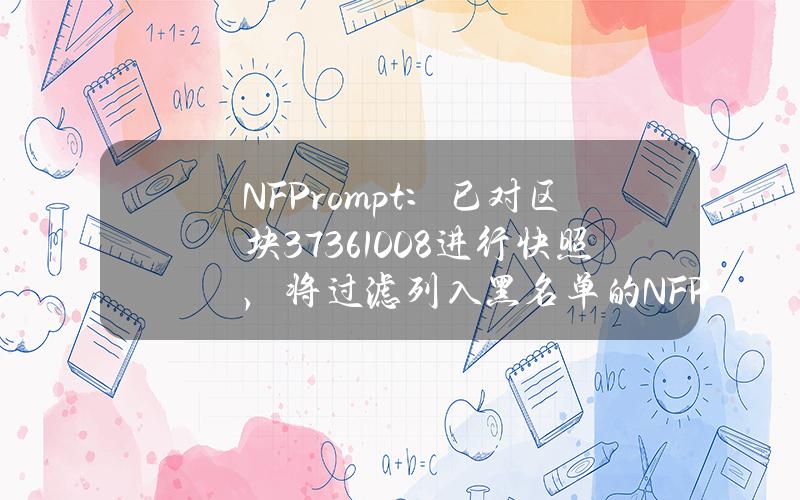 NFPrompt：已对区块37361008进行快照，将过滤列入黑名单的NFP代币