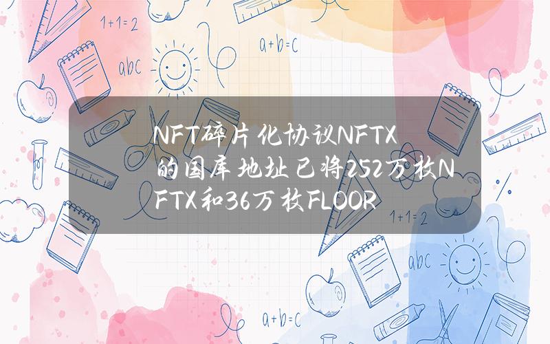 NFT碎片化协议NFTX的国库地址已将25.2万枚NFTX和3.6万枚FLOOR销毁