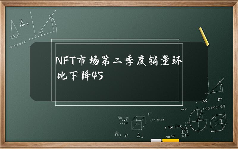 NFT市场第二季度销量环比下降45%