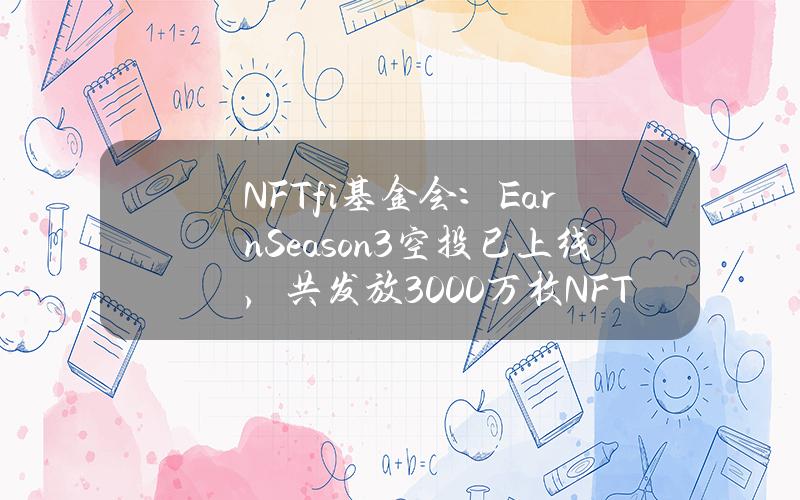 NFTfi基金会：EarnSeason3空投已上线，共发放3000万枚NFTFI