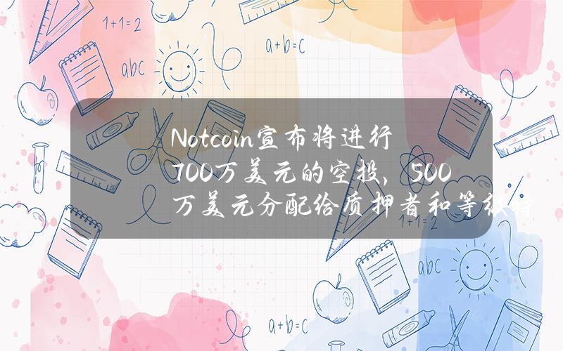 Notcoin宣布将进行700万美元的空投，500万美元分配给质押者和等级持有者