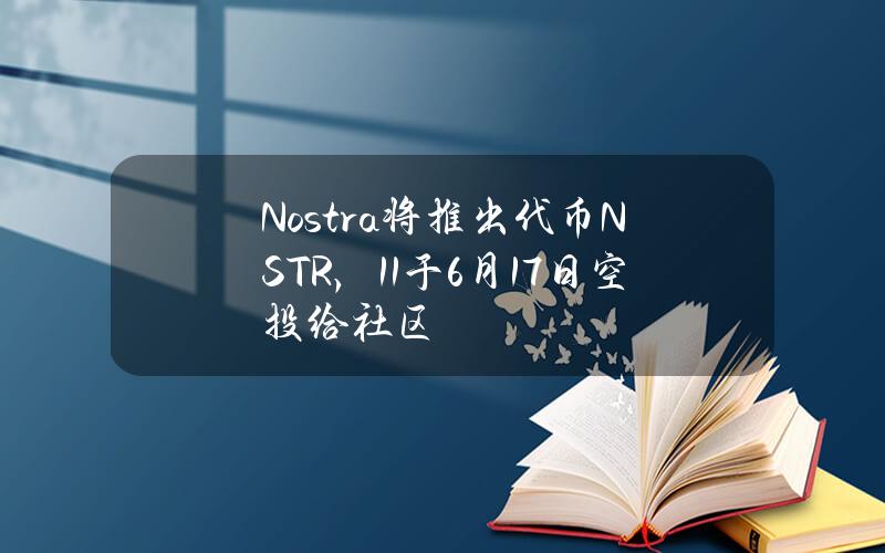 Nostra将推出代币NSTR，11%于6月17日空投给社区