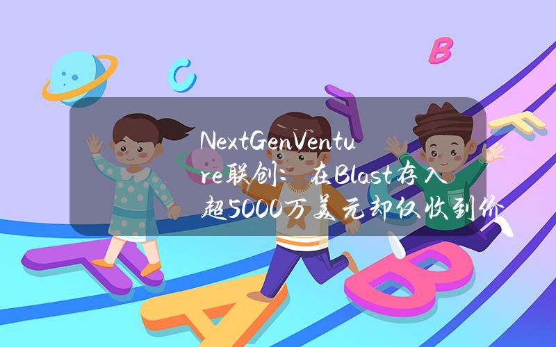 NextGenVenture联创：在Blast存入超5000万美元却仅收到价值10万美元的空投