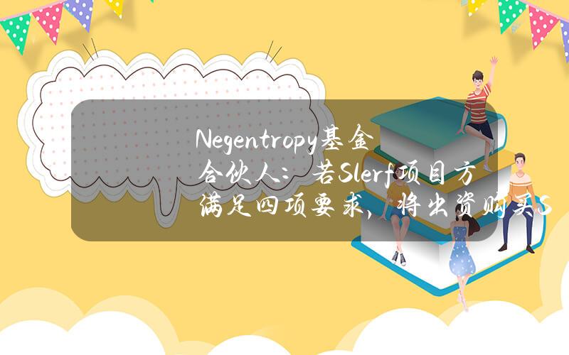 Negentropy基金合伙人：若Slerf项目方满足四项要求，将出资购买SlerfNFT以支持完成12000枚SOL退款