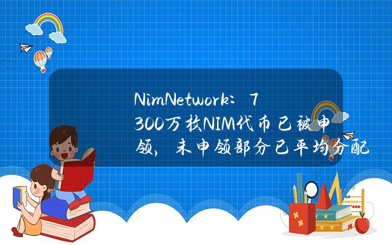 NimNetwork：7300万枚NIM代币已被申领，未申领部分已平均分配