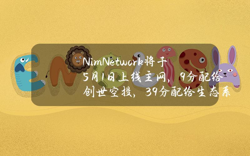 NimNetwork将于5月1日上线主网，9%分配给创世空投，39%分配给生态系统