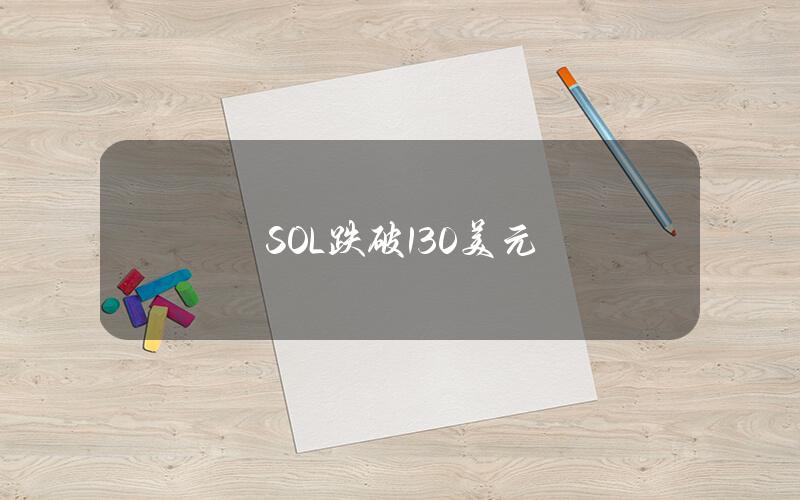 SOL跌破130美元