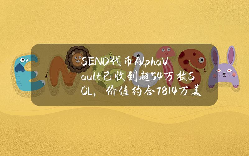 SEND代币AlphaVault已收到超54万枚SOL，价值约合7814万美元