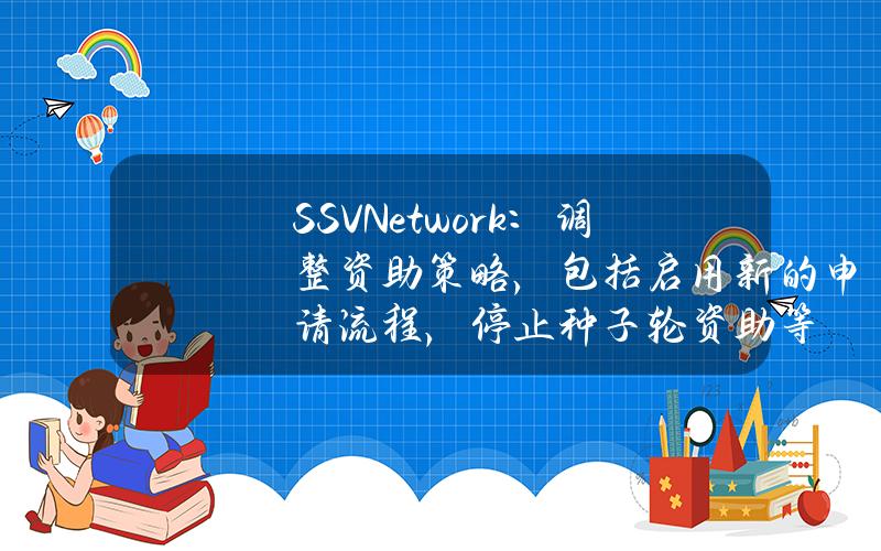 SSVNetwork：调整资助策略，包括启用新的申请流程，停止种子轮资助等