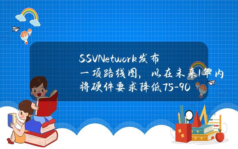 SSV.Network发布一项路线图，以在未来1年内将硬件要求降低75-90%