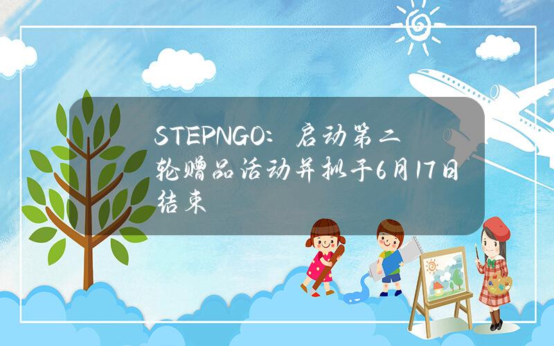 STEPNGO：启动第二轮赠品活动并拟于6月17日结束