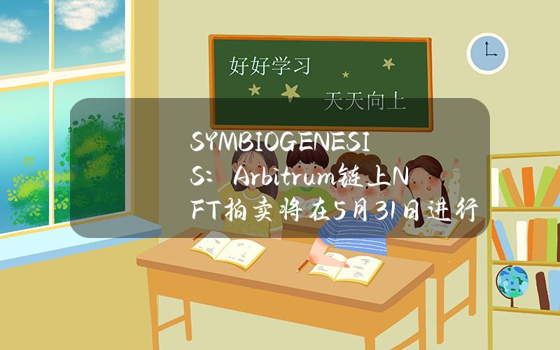 SYMBIOGENESIS：Arbitrum链上NFT拍卖将在5月31日进行