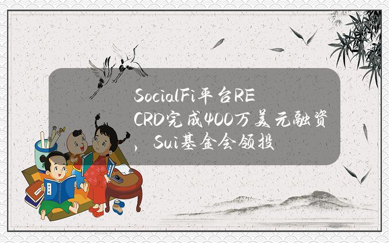 SocialFi平台RECRD完成400万美元融资，Sui基金会领投