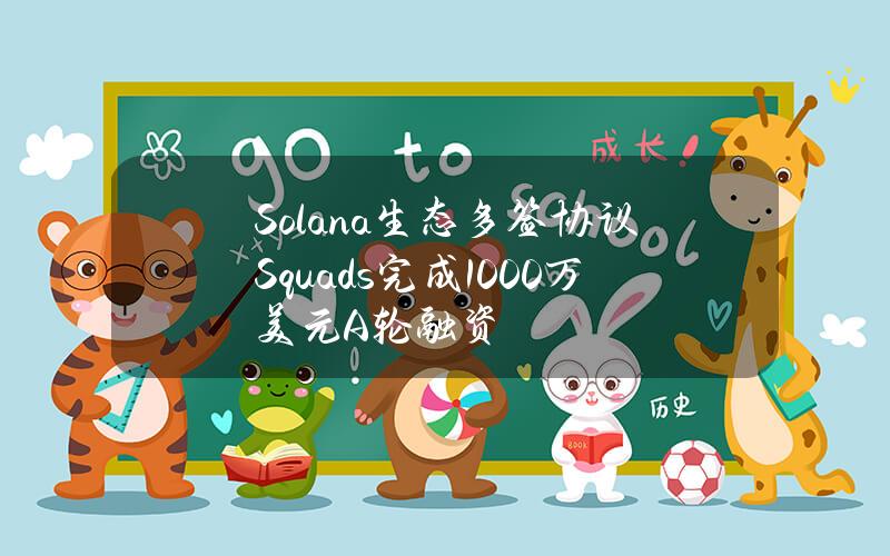 Solana生态多签协议Squads完成1000万美元A轮融资