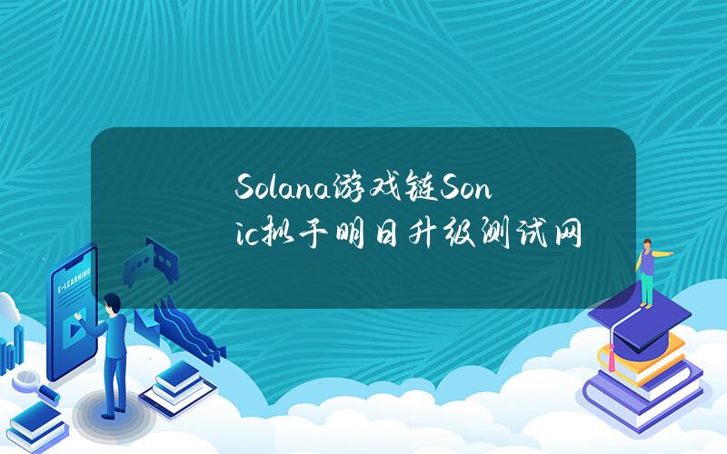 Solana游戏链Sonic拟于明日升级测试网