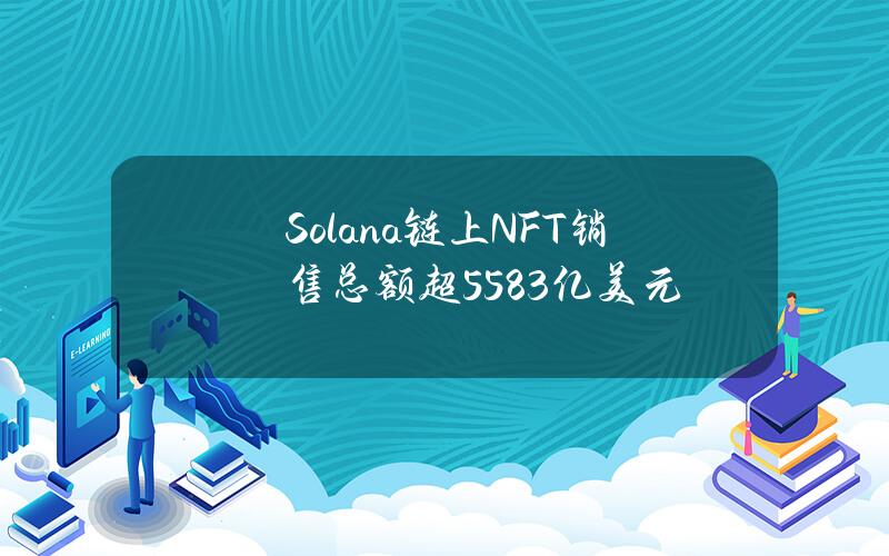 Solana链上NFT销售总额超55.83亿美元