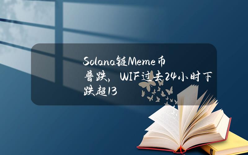 Solana链Meme币普跌，WIF过去24小时下跌超13%