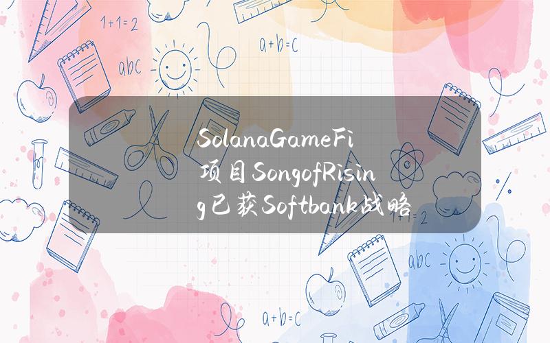 SolanaGameFi项目SongofRising已获Softbank战略投资