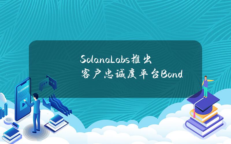 SolanaLabs推出客户忠诚度平台Bond