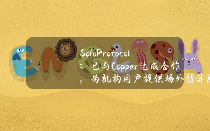 SolvProtocol：已与Copper达成合作，为机构用户提供场外结算服务