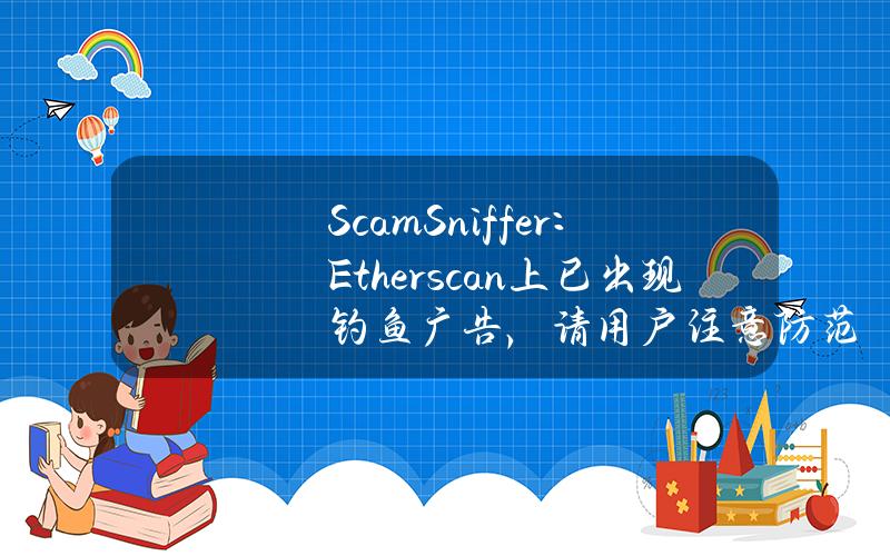 ScamSniffer：Etherscan上已出现钓鱼广告，请用户注意防范