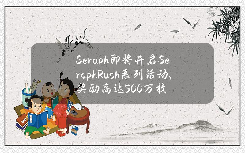 Seraph即将开启SeraphRush系列活动，奖励高达500万枚