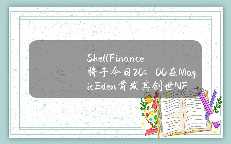 ShellFinance将于今日20：00在MagicEden首发其创世NFT：Darkman，总量限5000个