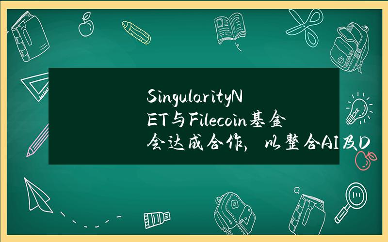 SingularityNET与Filecoin基金会达成合作，以整合AI及DePIN行业