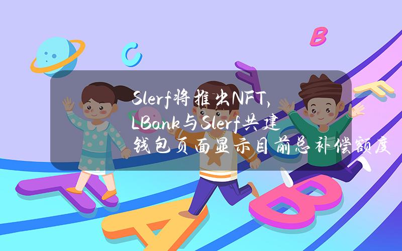 Slerf将推出NFT，LBank与Slerf共建钱包页面显示目前总补偿额度达16152SOL