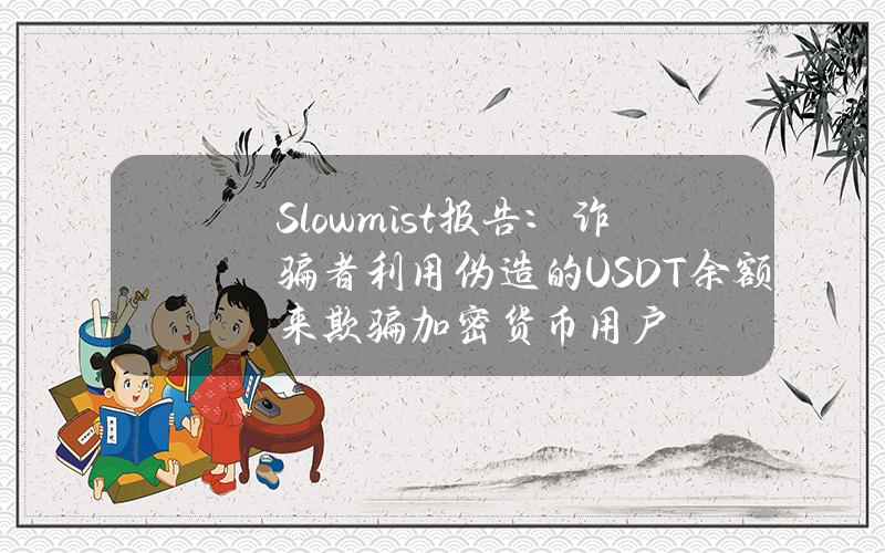 Slowmist报告：诈骗者利用伪造的USDT余额来欺骗加密货币用户