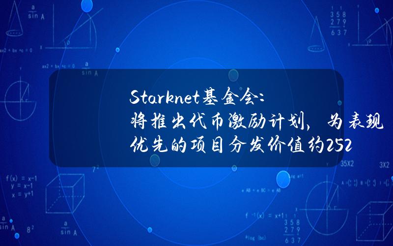 Starknet基金会：将推出代币激励计划，为表现优先的项目分发价值约2520万美元Starknet代币