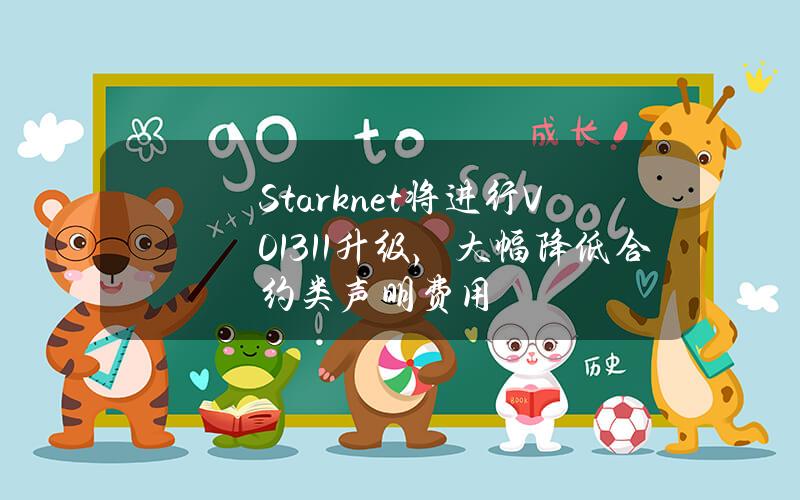 Starknet将进行V0.13.1.1升级，大幅降低合约类声明费用