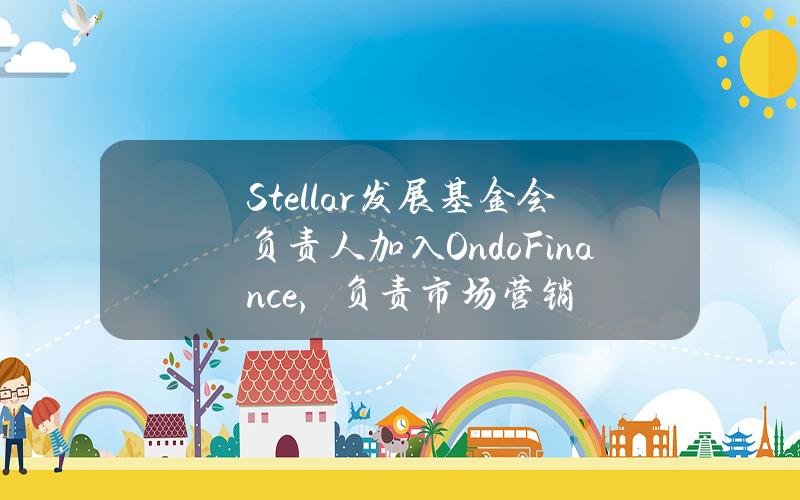 Stellar发展基金会负责人加入OndoFinance，负责市场营销