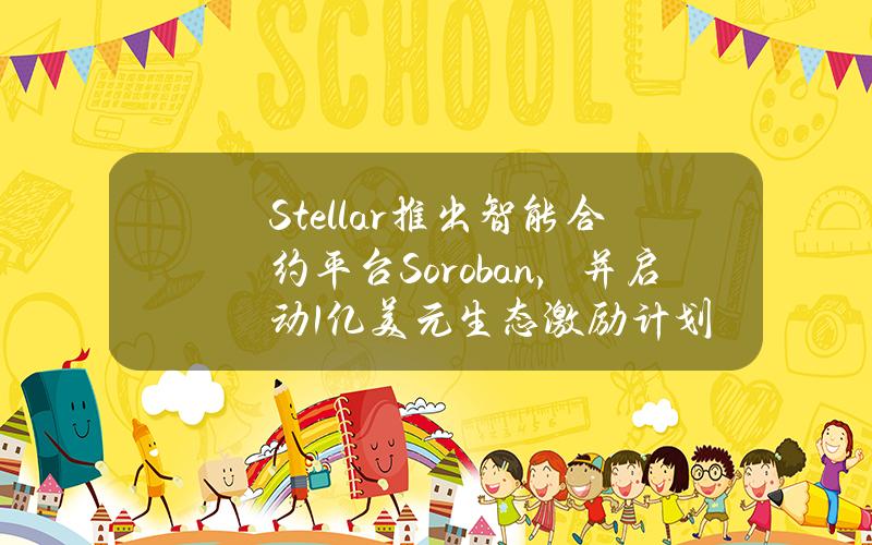 Stellar推出智能合约平台Soroban，并启动1亿美元生态激励计划