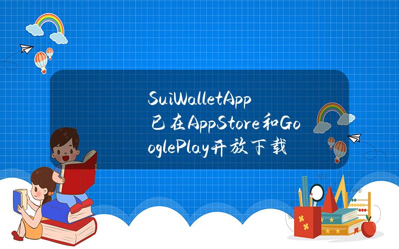 SuiWalletApp已在AppStore和GooglePlay开放下载